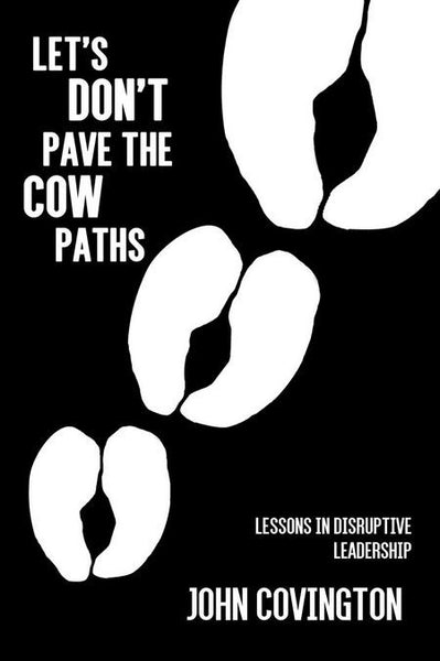 Let's Don't Pave the Cow Paths: Lessons in Disruptive Leadership