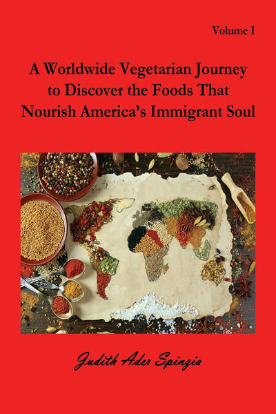 A Worldwide Vegetarian Journey to Discover the Foods That Nourish America’s Immigrant Soul, Vol. I